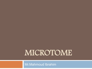 MICROTOME
Mr.Mahmoud Ibrahim
 