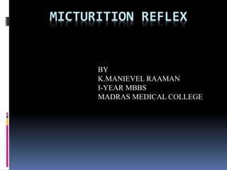 MICTURITION REFLEX
BY
K.MANIEVEL RAAMAN
I-YEAR MBBS
MADRAS MEDICAL COLLEGE
 