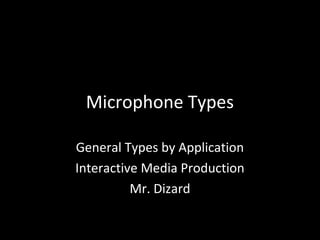 Microphone Types

General Types by Application
Interactive Media Production
          Mr. Dizard
 