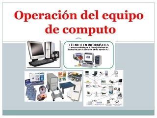 Operación del equipo  de computo 