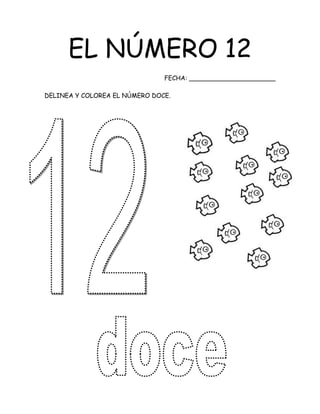 EL NÚMERO 12
FECHA: ______________________
DELINEA Y COLOREA EL NÚMERO DOCE.
 