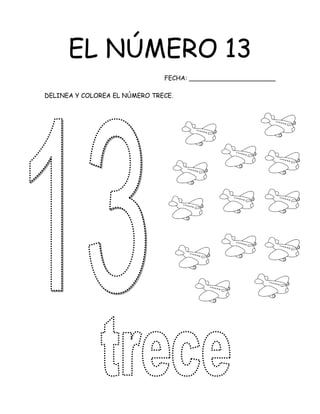 EL NÚMERO 13
FECHA: ______________________
DELINEA Y COLOREA EL NÚMERO TRECE.
 