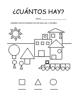 ¿CUÁNTOS HAY?
FECHA: __________________________
ESCRIBE CUANTAS FIGURAS HAY DE CADA UNA, Y COLOREA.
 