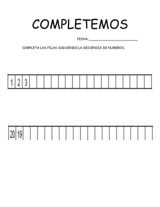 COMPLETEMOS
FECHA:_________________________
COMPLETA LAS FILAS SIGUIENDO LA SECUENCIA DE NUMEROS.
 