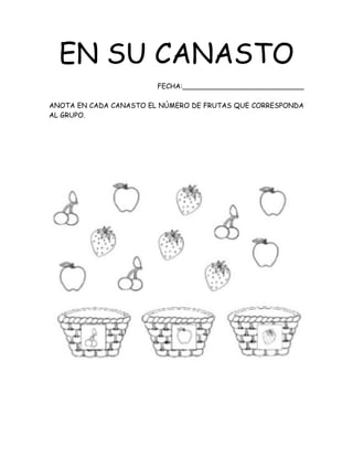 EN SU CANASTO
FECHA:____________________________
ANOTA EN CADA CANASTO EL NÚMERO DE FRUTAS QUE CORRESPONDA
AL GRUPO.
 