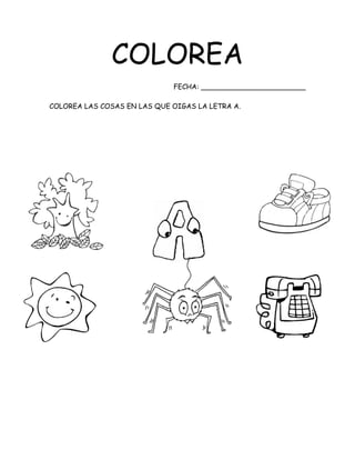 COLOREA
FECHA: ________________________
COLOREA LAS COSAS EN LAS QUE OIGAS LA LETRA A.
 