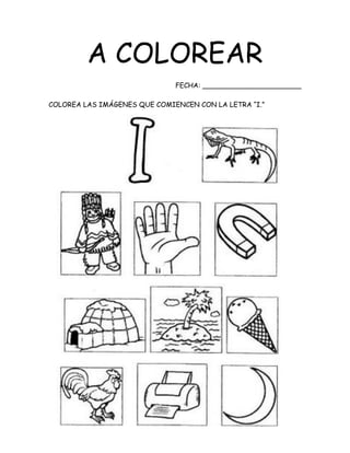 A COLOREAR
FECHA: _______________________
COLOREA LAS IMÁGENES QUE COMIENCEN CON LA LETRA “I.”
 