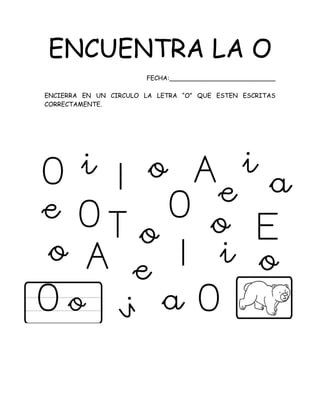 ENCUENTRA LA O
FECHA:___________________________
ENCIERRA EN UN CIRCULO LA LETRA “O” QUE ESTEN ESCRITAS
CORRECTAMENTE.
 