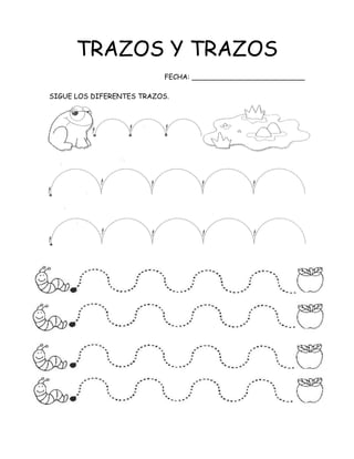 TRAZOS Y TRAZOS
FECHA: __________________________
SIGUE LOS DIFERENTES TRAZOS.
 