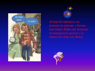 YO TAM BIENTE AMOEl hijo del molinero y la princesa se casaron, y fueron muy felices Todo este bienestar lo consiguieron gracias a la astucia del Gato con Botas.