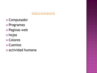  Computador
 Programas
 Paginas

web

 hojas

 Colores
 Cuentos
 actividad

humana

 