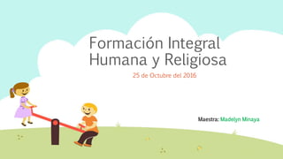 Formación Integral
Humana y Religiosa
25 de Octubre del 2016
Maestra: Madelyn Minaya
 