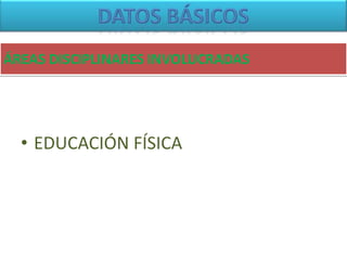 ÁREAS DISCIPLINARES INVOLUCRADAS
• EDUCACIÓN FÍSICA
 