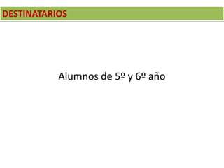 DESTINATARIOS
Alumnos de 5º y 6º año
 