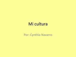 Mi cultura Por: Cynthia Navarro 