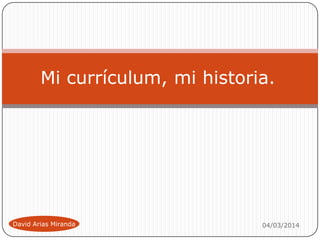 Mi currículum, mi historia.

David Arias Miranda

04/03/2014

 