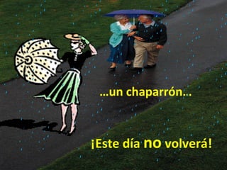 …un chaparrón…


¡Este día no volverá!
 