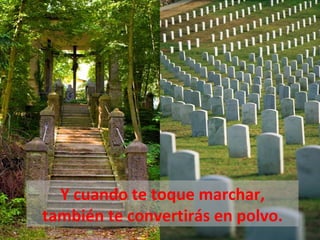 Y cuando te toque marchar,
también te convertirás en polvo.
 