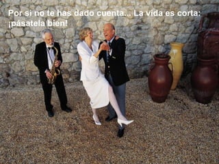 Por si no te has dado cuenta... La vida es corta:
¡pásatela bien!
 