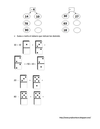  Suma o resta el número que indican los dominós.



30 + 10              +            =




          + + 50 + 10 =




20 -            +            =




80 -             +            =




                                                http://www.profesorlauro.blogspot.com/
 