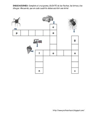 INDICACIONES: Completa el crucigrama, GUIATE de las flechas, las letras y los
dibujos. ¡Recuerda, que en cada cuadrito debes escribir una letra!




                                            http://www.profesorlauro.blogspot.com/
 