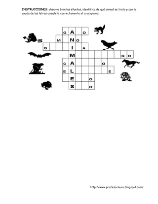 INSTRUCCIONES: observa bien las siluetas, identifica de qué animal se trata y con la
ayuda de las letras completa correctamente el crucigrama.




                                                 http://www.profesorlauro.blogspot.com/
 