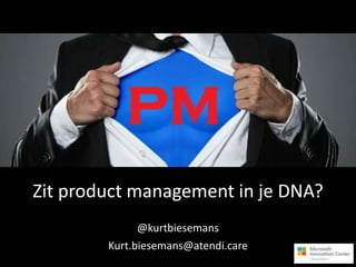 Zit product management in je DNA?
@kurtbiesemans
Kurt.biesemans@atendi.care
 