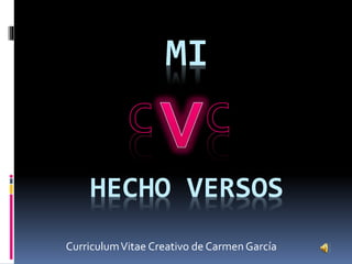 MI
HECHO VERSOS
CurriculumVitae Creativo de Carmen García
 