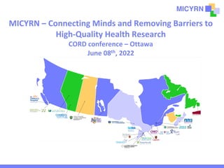 MICYRN – Connecting Minds and Removing Barriers to
High-Quality Health Research
CORD conference – Ottawa
June 08th, 2022
 