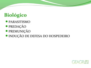 Biológico 
PARASITISMO 
PREDAÇÃO 
PREMUNIÇÃO 
INDUÇÃO DE DEFESA DO HOSPEDEIRO 
 