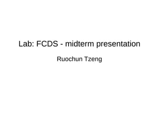 Lab: FCDS - midterm presentation
Ruochun Tzeng
 