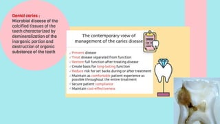 Dental caries :
Microbial disease of the
calcified tissues of the
teeth characterized by
demineralization of the
inorganic portion and
destruction of organic
substance of the teeth
 