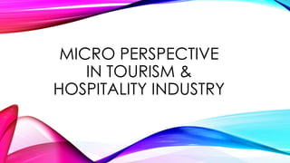 MICRO PERSPECTIVE
IN TOURISM &
HOSPITALITY INDUSTRY
 