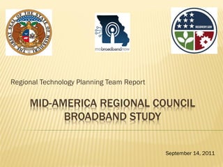 Regional Technology Planning Team Report

     MID-AMERICA REGIONAL COUNCIL
           BROADBAND STUDY


                                           September 14, 2011
 