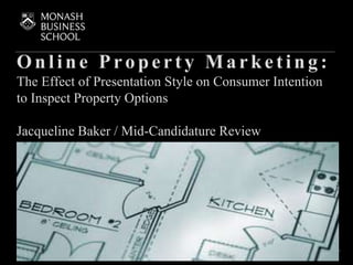 Online Pro perty Ma rketing :
The Effect of Presentation Style on Consumer Intention
to Inspect Property Options
Jacqueline Baker / Mid-Candidature Review
Presentation sub heading to be
inserted here
Presenter’s Name, Department Title – xxth Month 2014
1
 