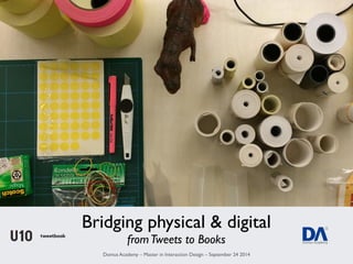 Bridging physical & digital 
from Tweets to Books 
Domus Academy – Master in Interaction Design – September 24 2014 
 