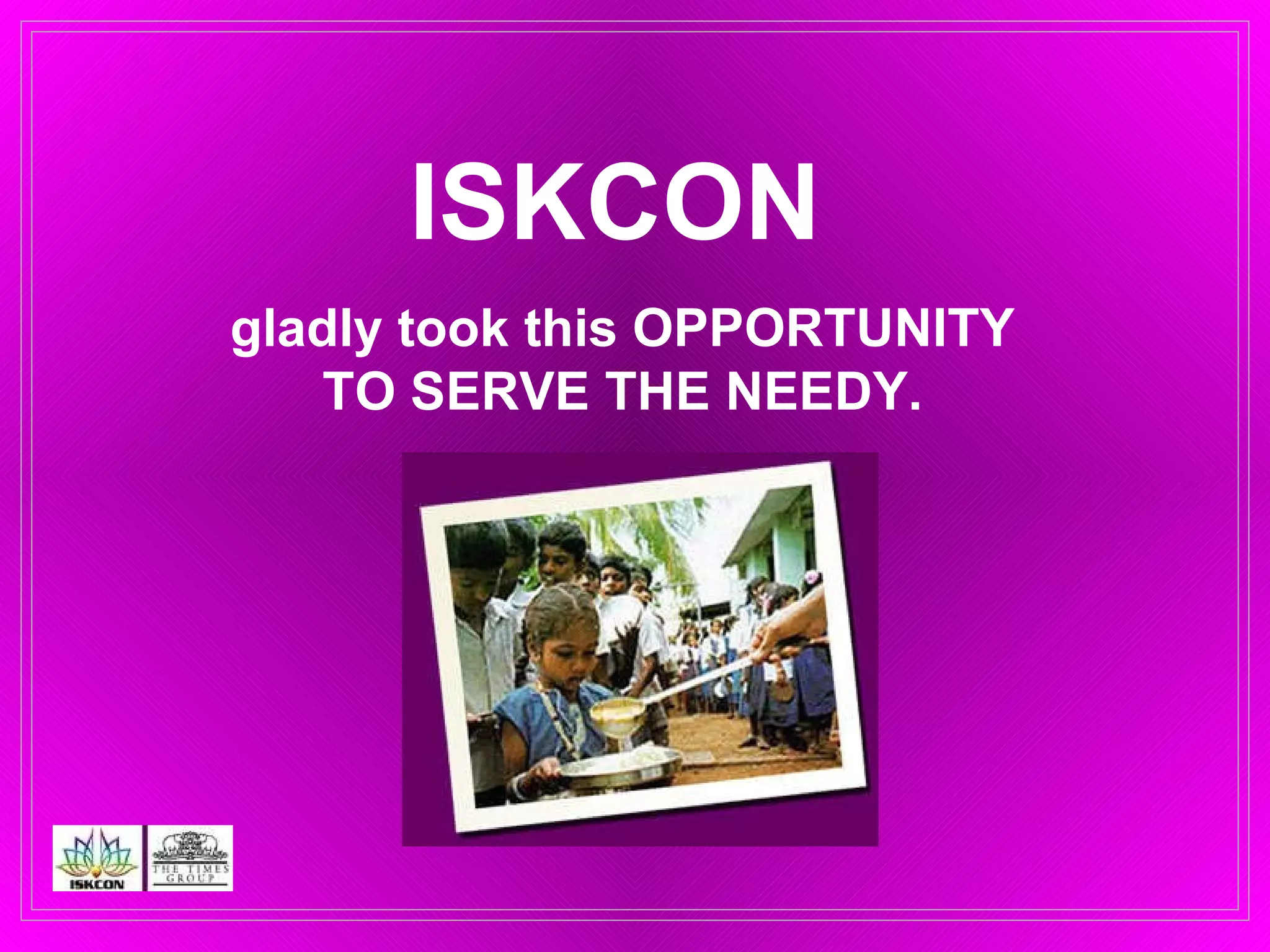 ISKCON  gladly took this OPPORTUNITY  TO SERVE THE NEEDY.  