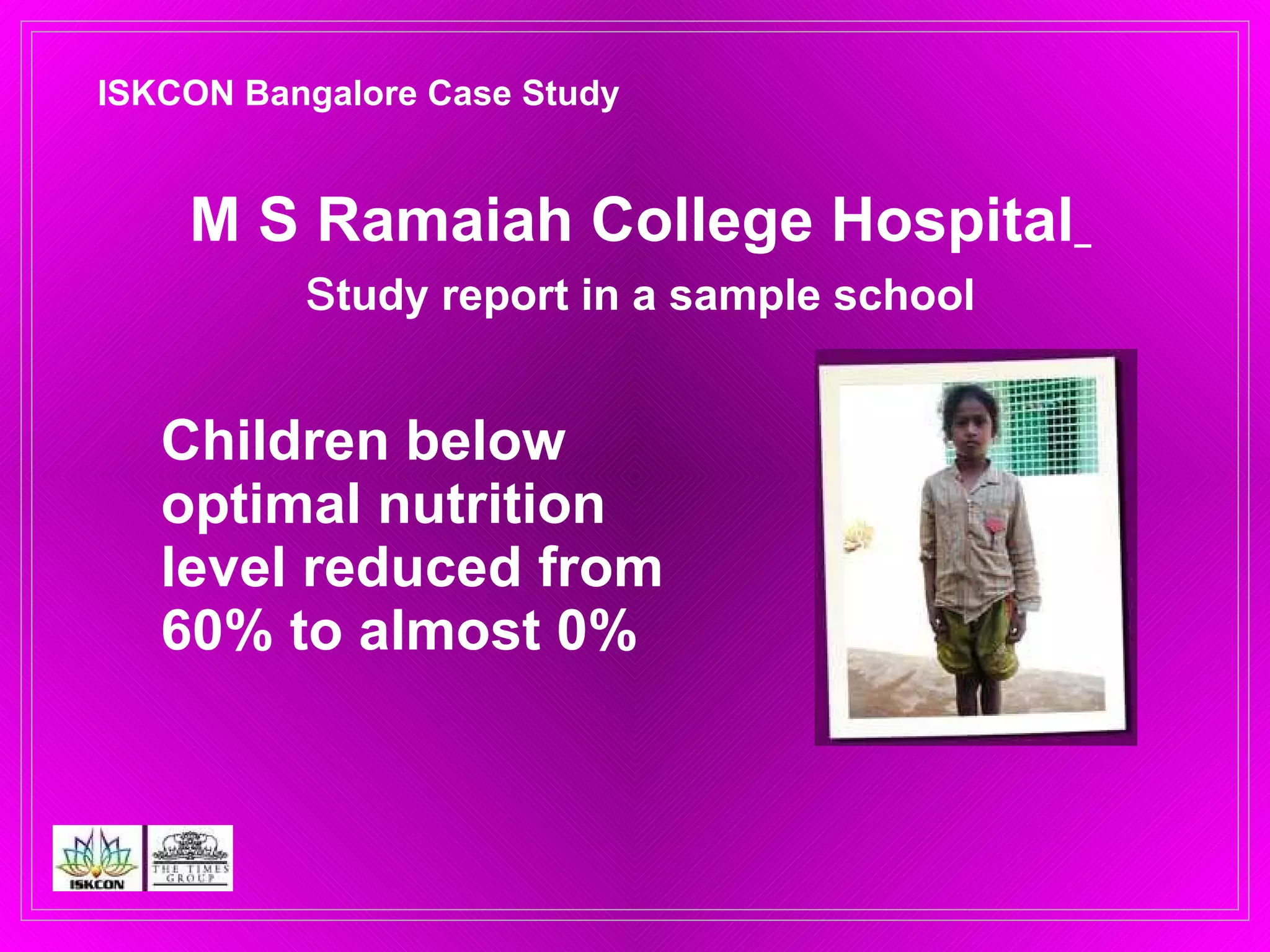 Children below optimal nutrition level reduced from 60% to almost 0% M S Ramaiah College Hospital   s tudy report in a sample school ISKCON Bangalore Case Study 
