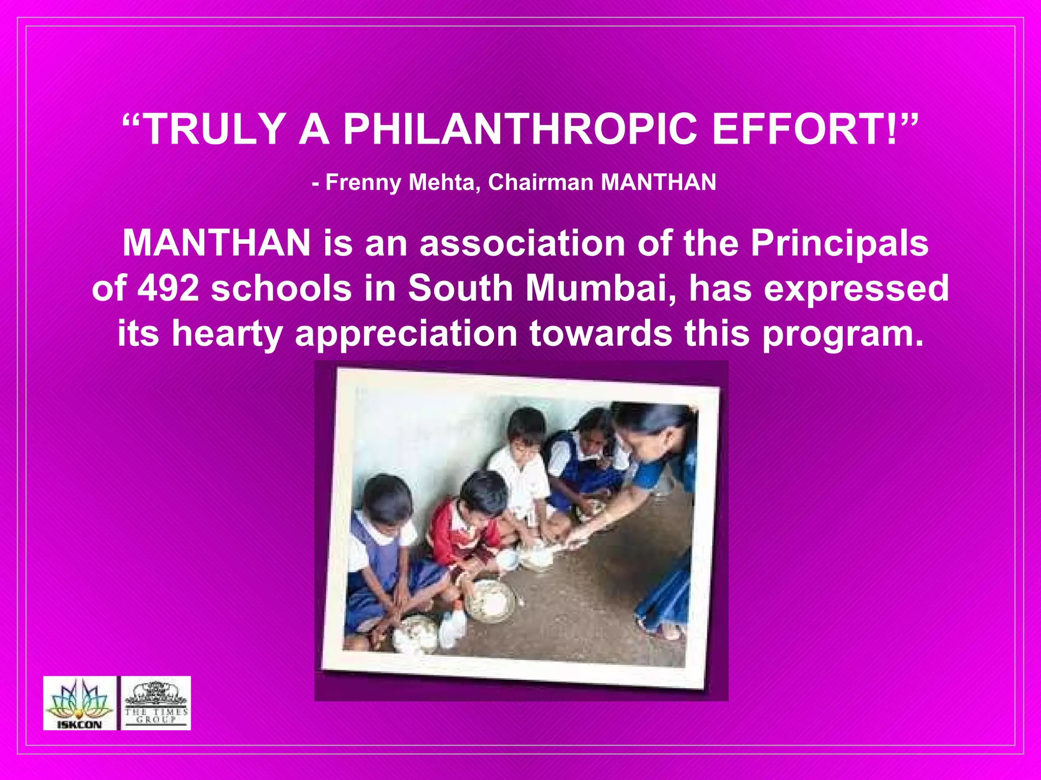 “ TRULY A PHILANTHROPIC EFFORT!” - Frenny Mehta, Chairman MANTHAN    MANTHAN is an association of the Principals of 492 schools in South Mumbai, has expressed its hearty appreciation towards this program. 