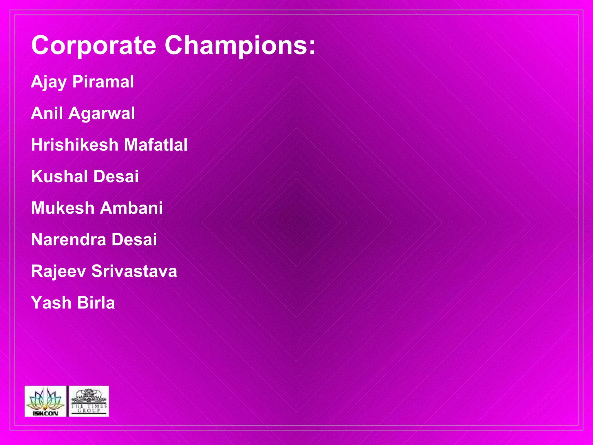 Corporate Champions: Ajay Piramal Anil Agarwal Hrishikesh Mafatlal Kushal Desai Mukesh Ambani Narendra Desai Rajeev Srivastava Yash Birla  