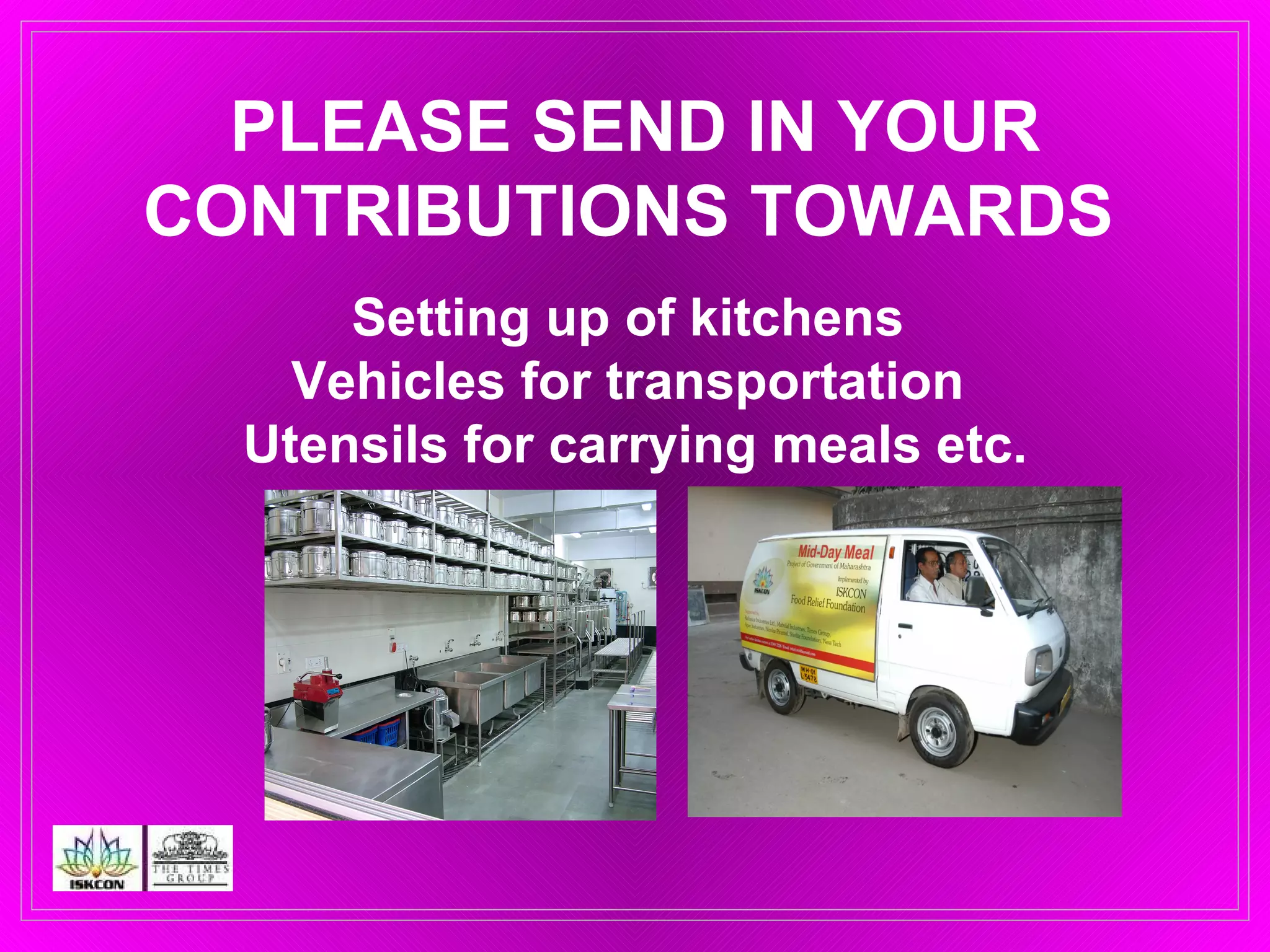 PLEASE SEND IN YOUR CONTRIBUTIONS TOWARDS   Setting up of kitchens  Vehicles for transportation  Utensils for carrying meals etc. 
