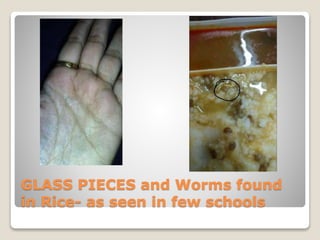 GLASS PIECES and Worms found
in Rice- as seen in few schools
 