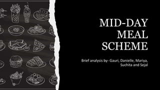 MID-DAY
MEAL
SCHEME
Brief analysis by- Gauri, Danielle, Mariya,
Suchita and Sejal
 