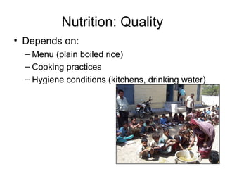 Nutrition: Quality
• Depends on:
– Menu (plain boiled rice)
– Cooking practices
– Hygiene conditions (kitchens, drinking water)
 