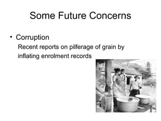 Some Future Concerns
• Corruption
Recent reports on pilferage of grain by
inflating enrolment records
 