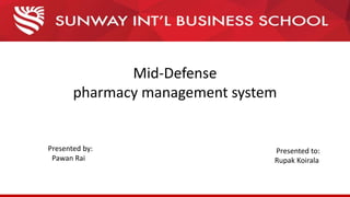 Mid-Defense
pharmacy management system
Presented by:
Pawan Rai
Presented to:
Rupak Koirala
 