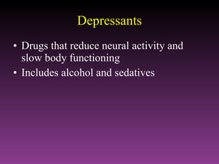 Depressants Drugs that reduce neural activity and slow body functioning Includes alcohol and sedatives 