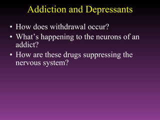Addiction and Depressants How does withdrawal occur? What’s happening to the neurons of an addict? How are these drugs suppressing the nervous system? 