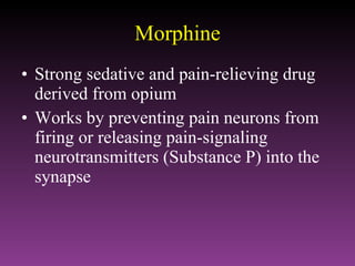 Morphine Strong sedative and pain-relieving drug derived from opium Works by preventing pain neurons from firing or releasing pain-signaling neurotransmitters (Substance P) into the synapse 