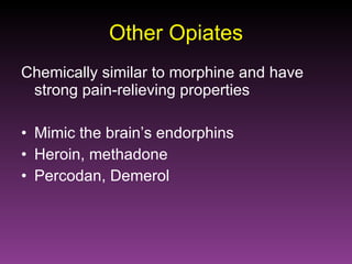 Other Opiates Chemically similar to morphine and have strong pain-relieving properties Mimic the brain’s endorphins Heroin, methadone Percodan, Demerol 